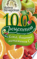 100 рецептов блюд, богатых витамином С. Вкусно, полезно, душевно, целебно