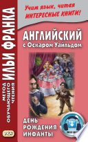 Английский с Оскаром Уайльдом. День рождения Инфанты = Oscar Wilde. The Birthday of the Infanta