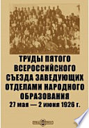 Труды Пятого Всероссийского съезда заведующих отделами народного образования. 27 мая — 2 июня 1926 г.