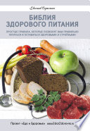 Библия здорового питания. Простые правила, которые позволят вам правильно питаться и оставаться здоровыми и стройными