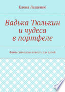 Вадька Тюлькин и чудеса в портфеле. Фантастическая повесть для детей