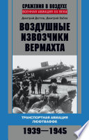 Воздушные извозчики вермахта. Транспортная авиация люфтваффе 1939–1945