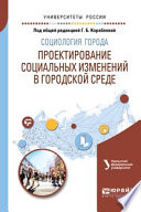 Социология города. Проектирование социальных изменений в городской среде. Учебное пособие для академического бакалавриата