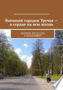 Военный городок Уручье – в сердце на всю жизнь. Сборник рассказов и фотографий