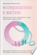 Возвращение к жизни. Как спасти семью: конфликты, ссоры, алкоголизм, наркомания