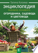 Энциклопедия разумно ленивого огородника, садовода и цветовода