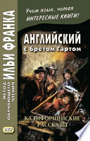 Английский с Бретом Гартом. Калифорнийские рассказы / Bret Harte. The Luck of Roaring Camp, and Other Sketches