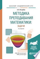 Методика преподавания математики: задачи 2-е изд., испр. и доп. Учебное пособие для академического бакалавриата