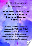 Летопись созидания Великого Космоса Света и Жизни. Часть 2. Дневник ежедневных работ Команды БОГОВ и ТВОРЦА, воплощённого в РОССИИ, по созиданию в «тонком» и «физическом