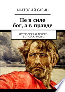 Не в силе бог, а в правде. Историческая повесть в стихах. Часть 1