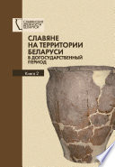 Славяне на территории Беларуси в догосударственный период. Книга 2