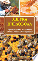Азбука пчеловода. Руководство по разведению пчел на приусадебном участке
