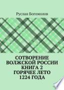 Сотворение Волжской России. Книга 2. Горячее лето 1224 года