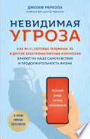 Невидимая угроза. Как Wi-Fi, сотовые телефоны, 5G и другие электромагнитные излучения влияют на наше самочувствие и продолжительность жизни. Последние данные научных экспериментов