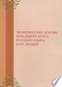 Теоретические основы начального курса русского языка: курс лекций