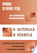 Правила по охране труда при эксплуатации электроустановок в вопросах и ответах. Пособие для изучения и подготовки к проверке знаний