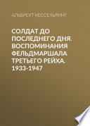 Солдат до последнего дня. Воспоминания фельдмаршала Третьего рейха. 1933-1947