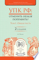 Упк РФ: отменить нельзя поправить? в 2 т. Том 1. Общая часть 2-е изд., испр. и доп