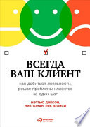 Всегда ваш клиент: Как добиться лояльности, решая проблемы клиентов за один шаг