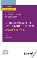 Организация защиты населения и территорий. Основы топографии 2-е изд., испр. и доп. Учебник для СПО