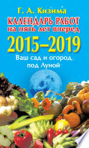 Календарь работ на 5 лет вперед. 2015–2019. Ваш сад и огород под Луной