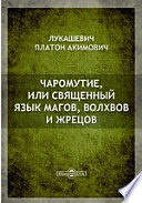 Чаромутие, или священный язык магов, волхвов и жрецов, открытый Платоном Лукашевичем, с прибавлением обращенных им же в прямую истоть чаромути и чарной истоти языков русского и других славянских и части латинского