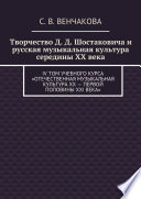 Творчество Д. Д. Шостаковича и русская музыкальная культура середины XX века. IV том учебного курса «Отечественная музыкальная литература XX – первой половины XXI века»