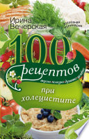 100 рецептов при холецистите. Вкусно, полезно, душевно, целебно