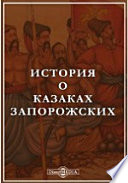 История о казаках запорожских. Как оные из древних лет зачалися, и откуда свое происхождение имеют, и в каком состоянии ныне находятся