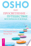 Просветление – путешествие без начала и конца. Последний цикл бесед Ошо