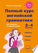 Полный курс английской грамматики для учащихся начальной школы. 2–4 классы