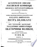 Историческое описание российской коммерции при всѣх портах и границах от древних времен до нынѣ настоящаго и всѣх преимущественных узаконений по оной Государя Императора Петра Великаго и нынѣ благополучно царствующей Государыни Императрицы Екатерины 