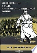 Большевики в годы империалистической войны. 1914 - февраль 1917 гг. Сборник документов местных большевистских организаций.