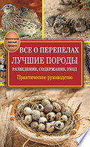 Все о перепелах. Лучшие породы. Разведение, содержание, уход. Практическое руководство