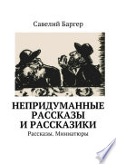 Непридуманные рассказы и рассказики. Рассказы. Миниатюры