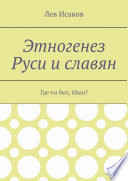 Этногенез Руси и славян. Где ты был, Иван?