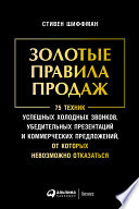 Золотые правила продаж: 75 техник успешных холодных звонков, убедительных презентаций и коммерческих предложений, от которых невозможно отказаться