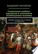 Социальная свобода: идеология и технология освобождения человека. Свобода в обществе и свобода от общества