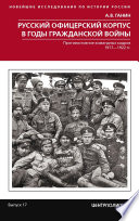 Русский офицерский корпус в годы Гражданской войны. Противостояние командных кадров. 1917–1922 гг.