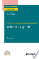 Детская и подростковая психотерапия: неврозы у детей 2-е изд. Учебное пособие для СПО