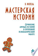 Мастерская историй. Сочинение личных историй в групповой психологической работе