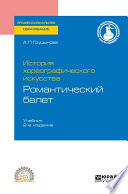 История хореографического искусства: романтический балет 2-е изд., пер. и доп. Учебник для СПО