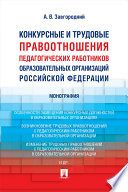 Конкурсные и трудовые правоотношения педагогических работников образовательных организаций Российской Федерации. Монография