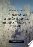 А моя душа у тебя в руках, на твоей ладошке лежит...