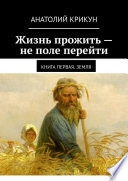 Жизнь прожить – не поле перейти. Книга первая. Земля