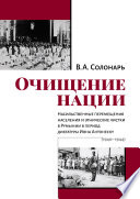 Очищение нации. Насильственные перемещения населения и этнические чистки в Румынии в период диктатуры Иона Антонеску (1940–1944)