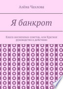 Я банкрот. Книга жизненных советов, или Краткое руководство к действию