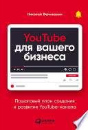 YouTube для вашего бизнеса: Пошаговый план создания и развития YouTube-канала