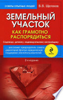 Земельный участок. Как грамотно распорядиться. Садоводу, дачнику, индивидуальному застройщику