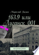 f63.9 или Луганск 001. non-роман-fiction
